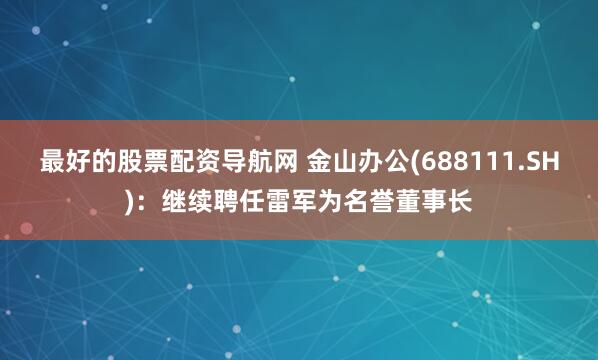 最好的股票配资导航网 金山办公(688111.SH)：继续聘任雷军为名誉董事长