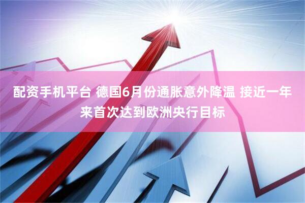 配资手机平台 德国6月份通胀意外降温 接近一年来首次达到欧洲央行目标