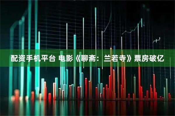 配资手机平台 电影《聊斋：兰若寺》票房破亿
