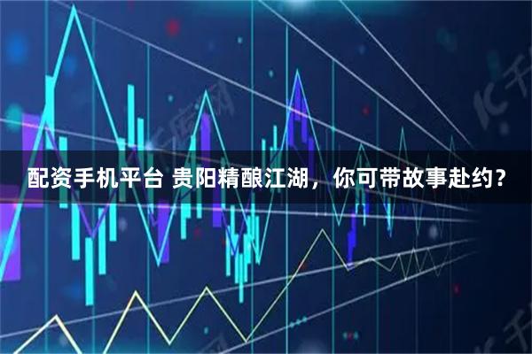 配资手机平台 贵阳精酿江湖，你可带故事赴约？