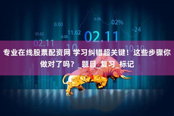 专业在线股票配资网 学习纠错超关键！这些步骤你做对了吗？_题目_复习_标记