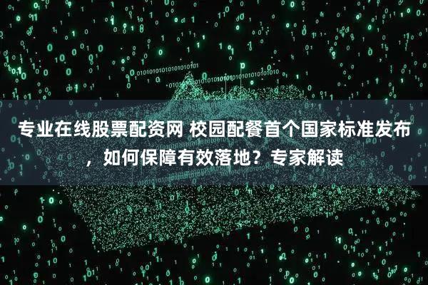 专业在线股票配资网 校园配餐首个国家标准发布，如何保障有效落地？专家解读