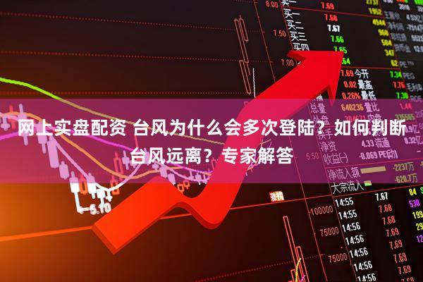 网上实盘配资 台风为什么会多次登陆？如何判断台风远离？专家解答