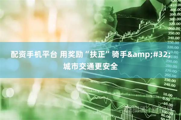 配资手机平台 用奖励“扶正”骑手&#32;城市交通更安全