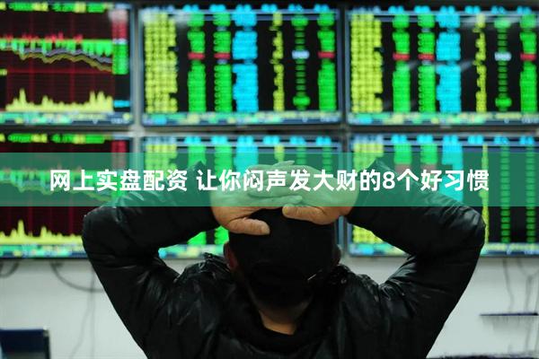 网上实盘配资 让你闷声发大财的8个好习惯