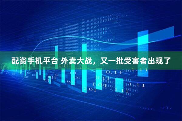 配资手机平台 外卖大战，又一批受害者出现了