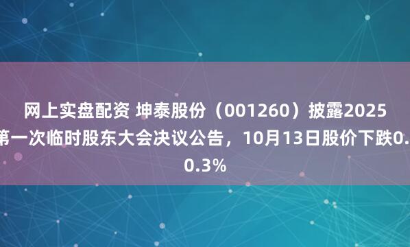 网上实盘配资 坤泰股份（001260）披露2025年第一次临时股东大会决议公告，10月13日股价下跌0.3%